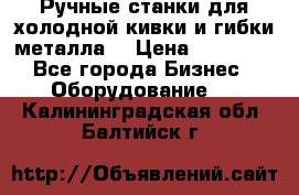 Ручные станки для холодной кивки и гибки металла. › Цена ­ 12 000 - Все города Бизнес » Оборудование   . Калининградская обл.,Балтийск г.